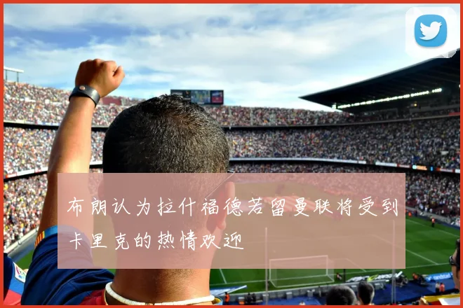 布朗认为拉什福德若留曼联将受到卡里克的热情欢迎