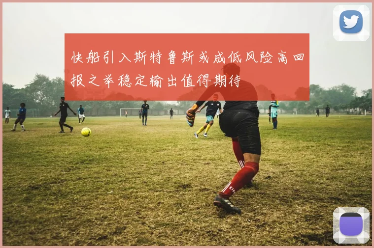 快船引入斯特鲁斯或成低风险高回报之举稳定输出值得期待