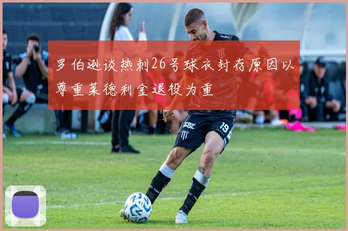 罗伯逊谈热刺26号球衣封存原因以尊重莱德利金退役为重