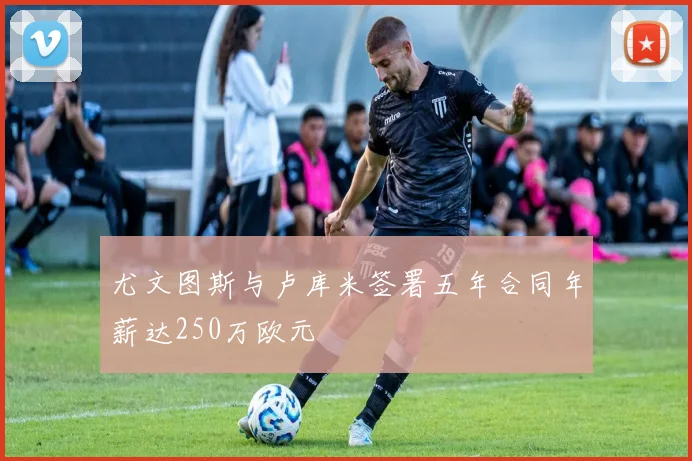 尤文图斯与卢库米签署五年合同年薪达250万欧元