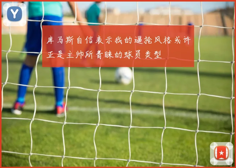 库马斯自信表示我的逼抢风格或许正是主帅所青睐的球员类型